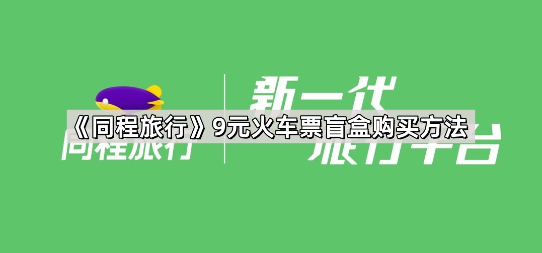 《同程旅行》9元火车票盲盒购买方法