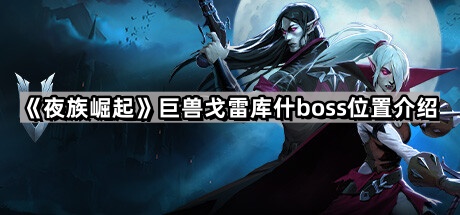 《夜族崛起》巨兽戈雷库什boss位置介绍