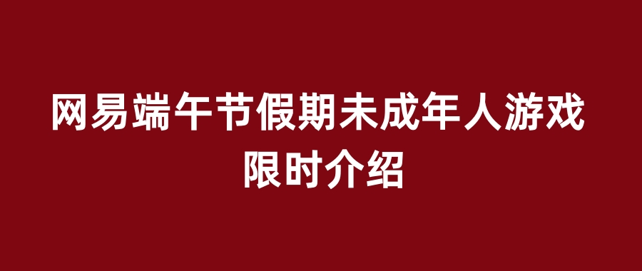 网易端午节假期未成年人游戏限时介绍