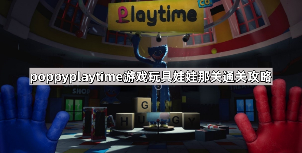 poppyplaytime游戏玩具娃娃那关通关攻略