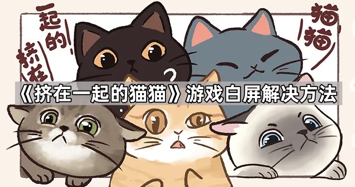 《挤在一起的猫猫》游戏白屏解决方法