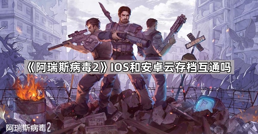 《阿瑞斯病毒2》IOS和安卓云存档互通吗