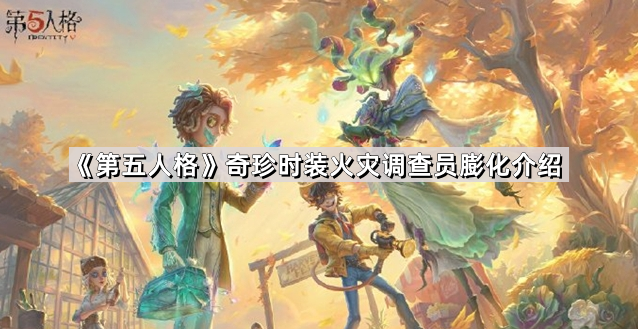 《第五人格》奇珍时装火灾调查员膨化介绍