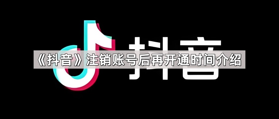 《抖音》注销账号后再开通时间介绍