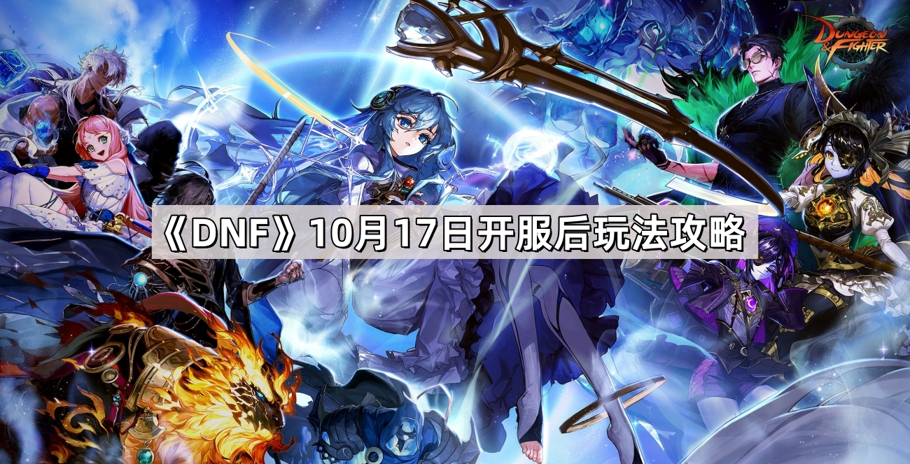 《DNF》10月17日开服后玩法攻略