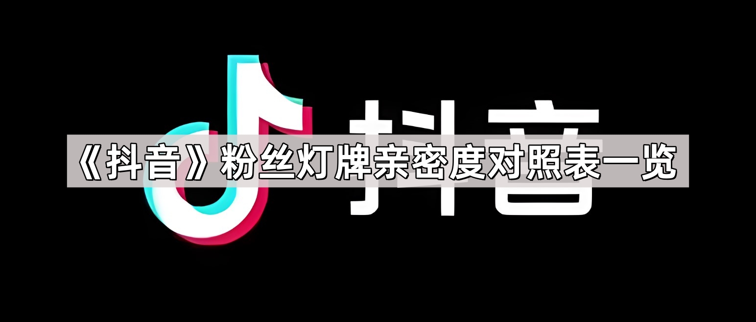 《抖音》粉丝灯牌亲密度对照表一览