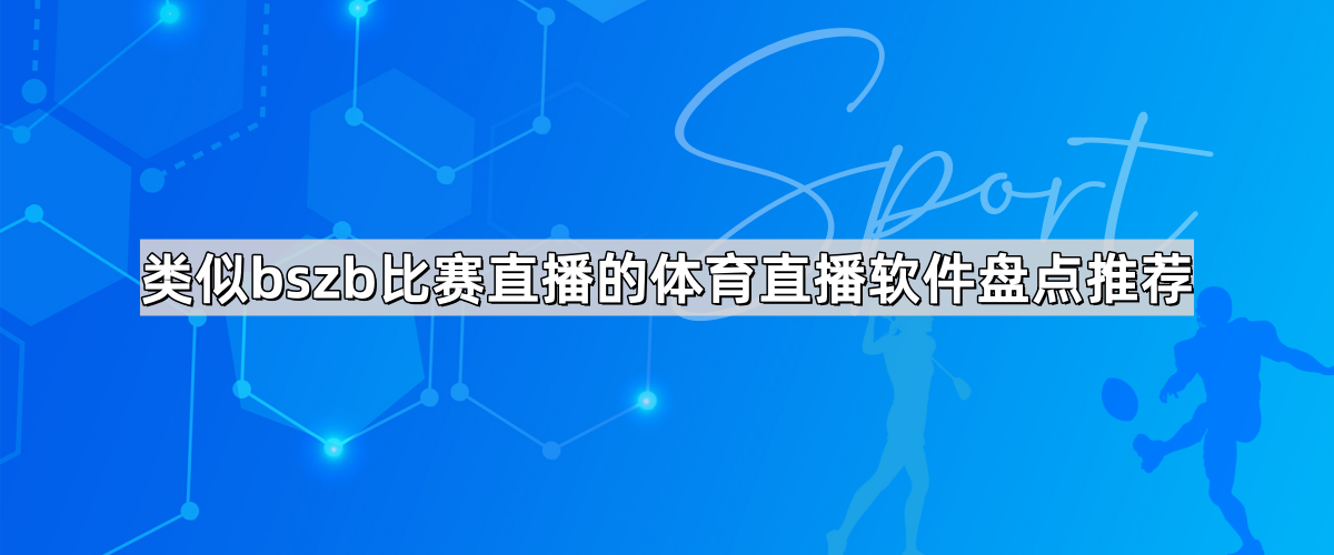 类似bszb比赛直播的体育直播软件盘点推荐