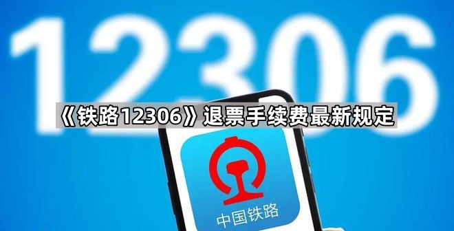 《铁路12306》退票手续费最新规定