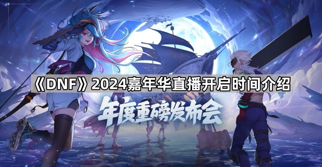 《DNF》2024嘉年华直播开启时间介绍