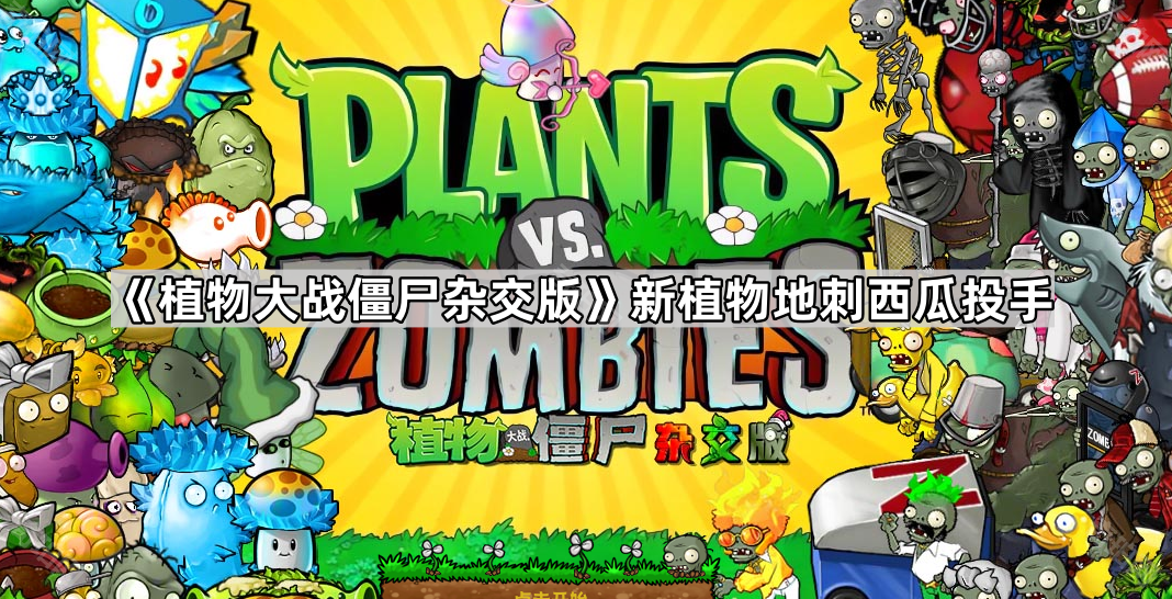 《植物大战僵尸杂交版》新植物地刺西瓜投手