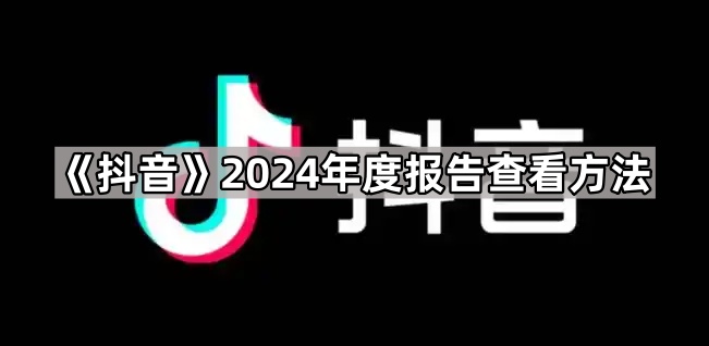 《抖音》2024年度报告查看方法