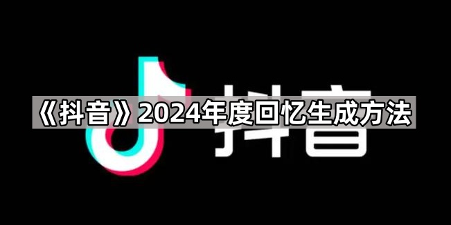 《抖音》2024年度回忆生成方法