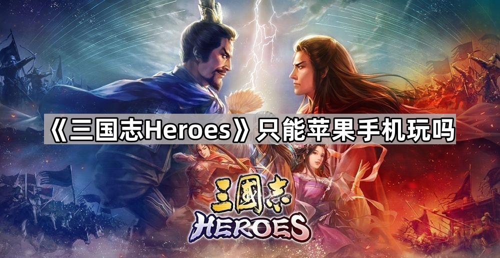 《三国志Heroes》只能苹果手机玩吗