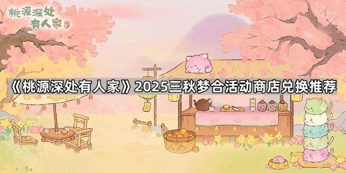 《桃源深处有人家》2025三秋梦合活动商店兑换推荐