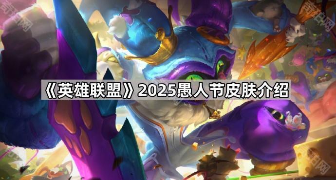 《英雄联盟》2025愚人节皮肤介绍